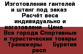 Изготовление гантелей и штанг под заказ. Расчёт веса индивидуально и изготовлени › Цена ­ 1 - Все города Спортивные и туристические товары » Тренажеры   . Бурятия респ.